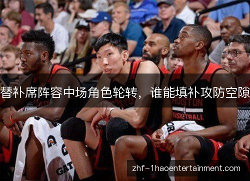替补席阵容中场角色轮转,谁能填补攻防空隙 替补席阵容中场角色轮转,谁能填补攻防空隙